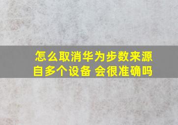 怎么取消华为步数来源自多个设备 会很准确吗